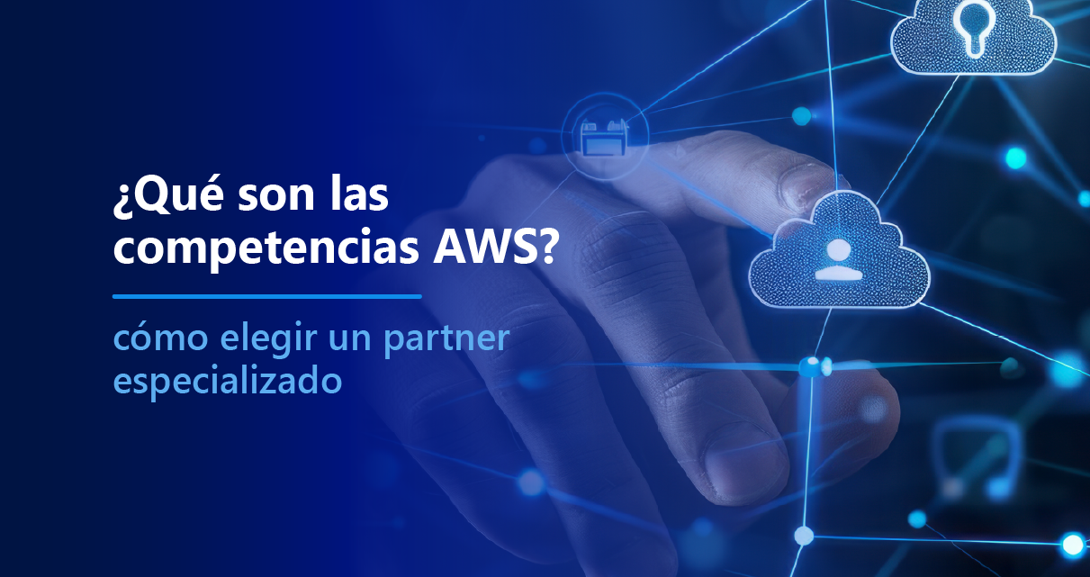 ¿Qué son las competencias AWS y cómo elegir un partner especializado?